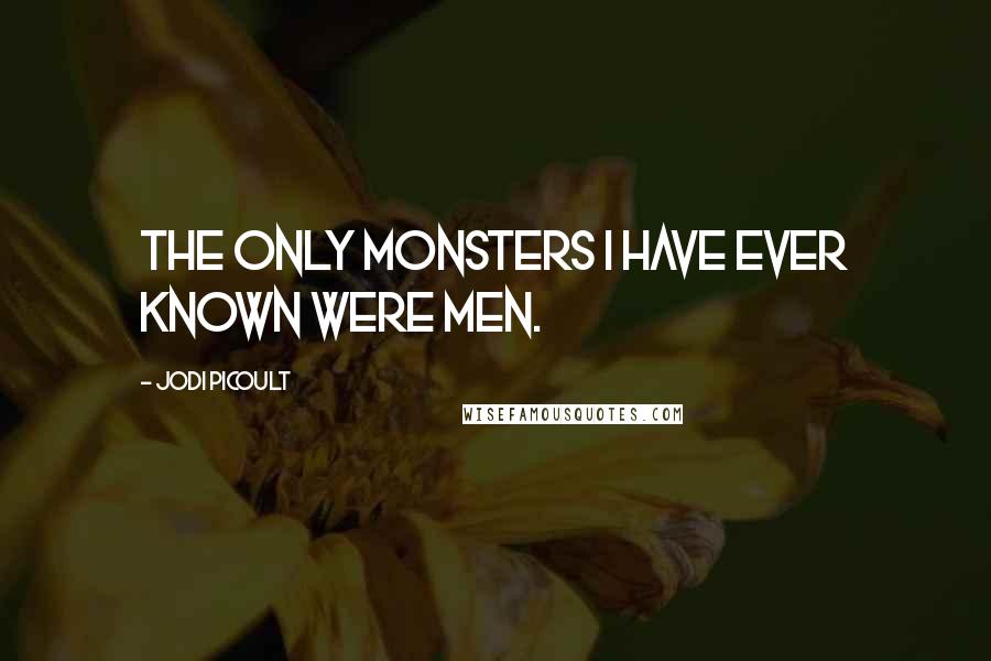 Jodi Picoult Quotes: The only monsters I have ever known were men.