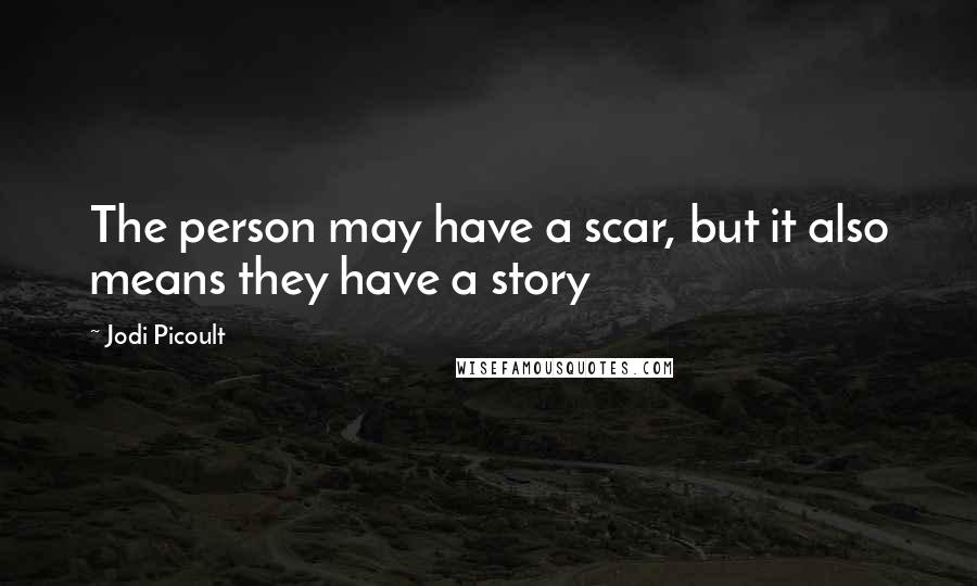 Jodi Picoult Quotes: The person may have a scar, but it also means they have a story