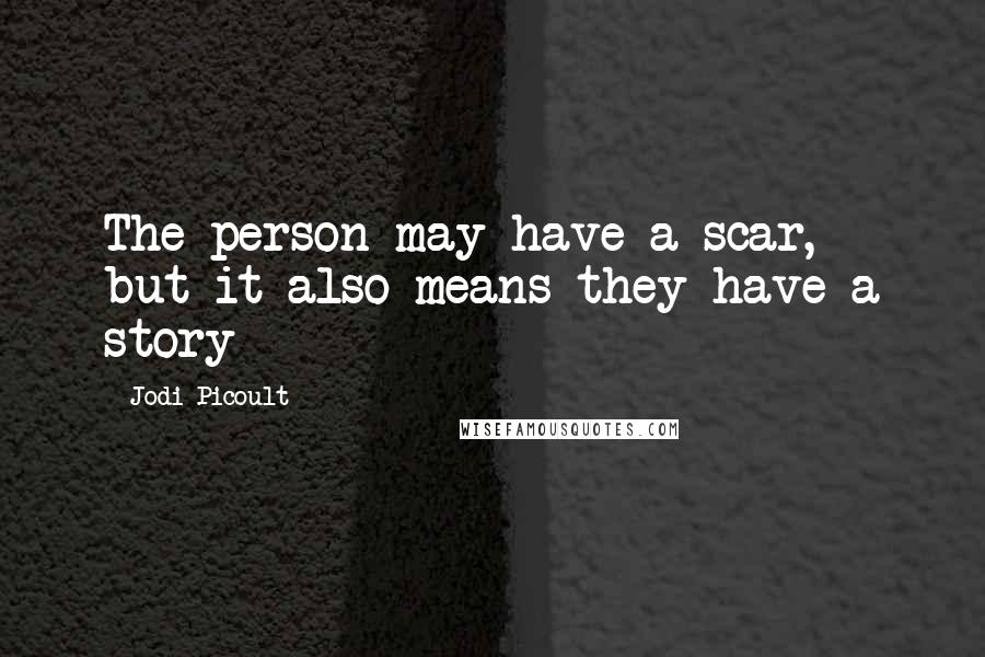 Jodi Picoult Quotes: The person may have a scar, but it also means they have a story