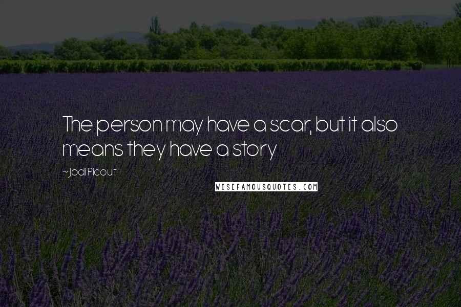 Jodi Picoult Quotes: The person may have a scar, but it also means they have a story