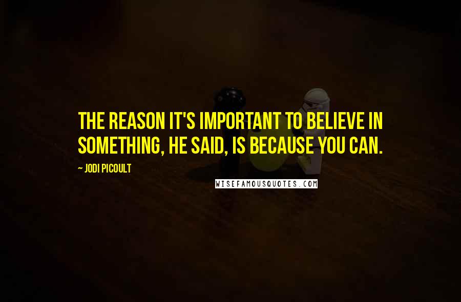 Jodi Picoult Quotes: The reason it's important to believe in something, he said, is because you can.