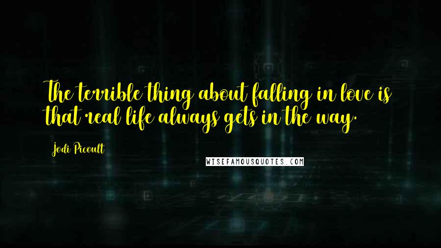 Jodi Picoult Quotes: The terrible thing about falling in love is that real life always gets in the way.