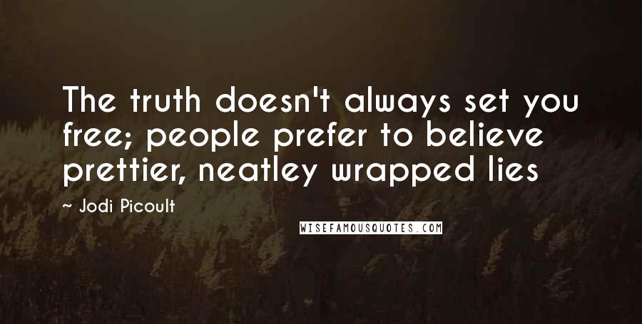 Jodi Picoult Quotes: The truth doesn't always set you free; people prefer to believe prettier, neatley wrapped lies