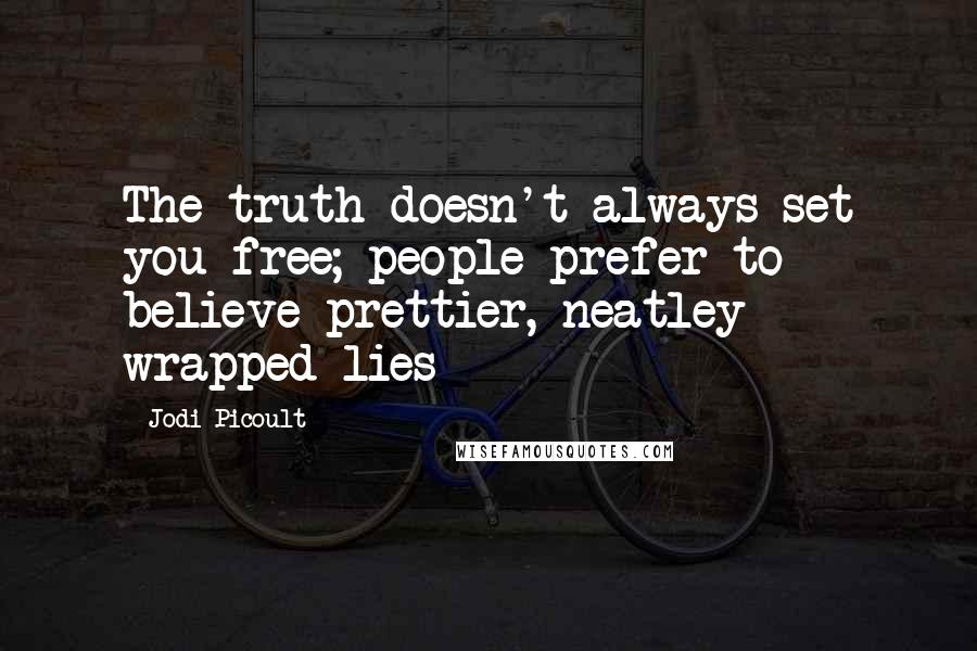 Jodi Picoult Quotes: The truth doesn't always set you free; people prefer to believe prettier, neatley wrapped lies