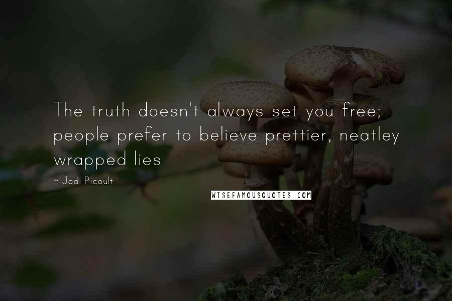 Jodi Picoult Quotes: The truth doesn't always set you free; people prefer to believe prettier, neatley wrapped lies