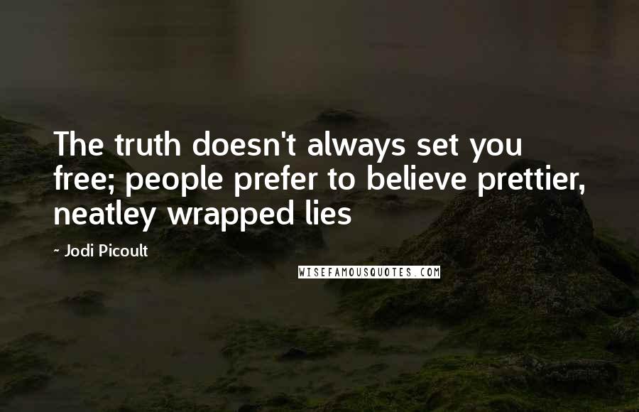 Jodi Picoult Quotes: The truth doesn't always set you free; people prefer to believe prettier, neatley wrapped lies