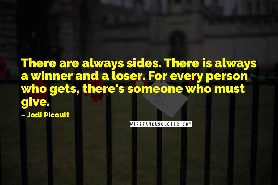 Jodi Picoult Quotes: There are always sides. There is always a winner and a loser. For every person who gets, there's someone who must give.