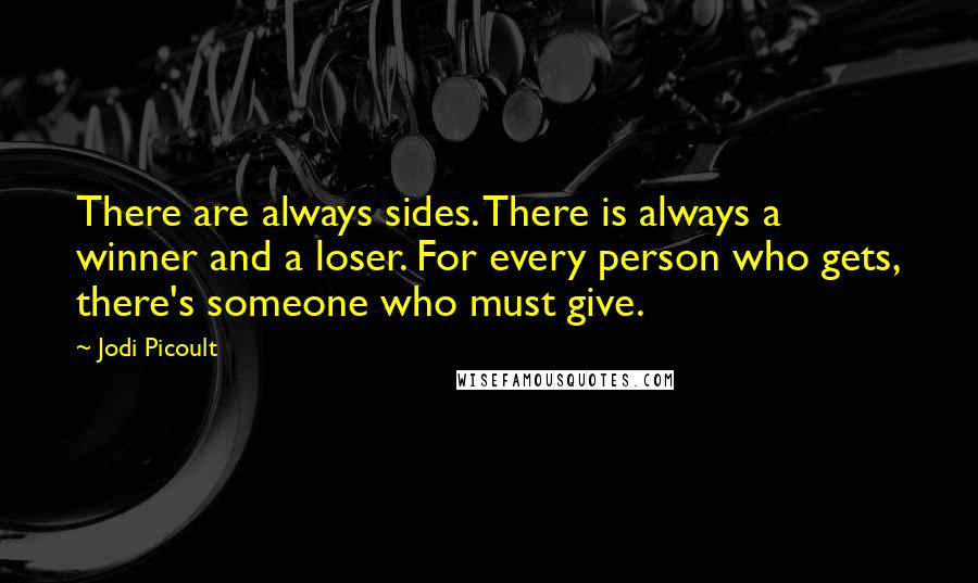 Jodi Picoult Quotes: There are always sides. There is always a winner and a loser. For every person who gets, there's someone who must give.