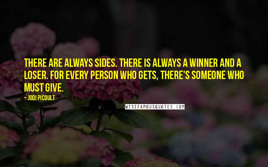 Jodi Picoult Quotes: There are always sides. There is always a winner and a loser. For every person who gets, there's someone who must give.