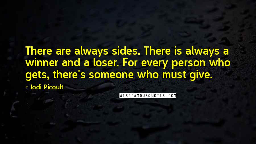 Jodi Picoult Quotes: There are always sides. There is always a winner and a loser. For every person who gets, there's someone who must give.