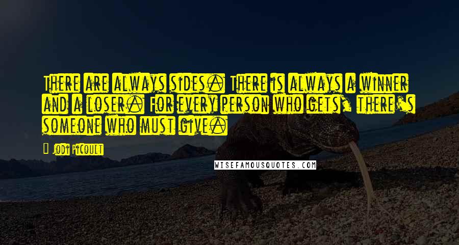 Jodi Picoult Quotes: There are always sides. There is always a winner and a loser. For every person who gets, there's someone who must give.