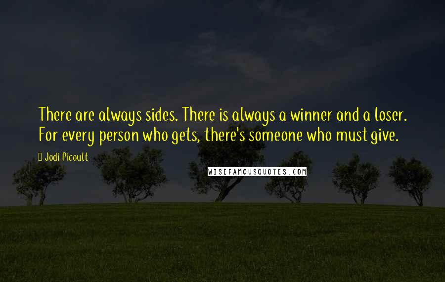 Jodi Picoult Quotes: There are always sides. There is always a winner and a loser. For every person who gets, there's someone who must give.