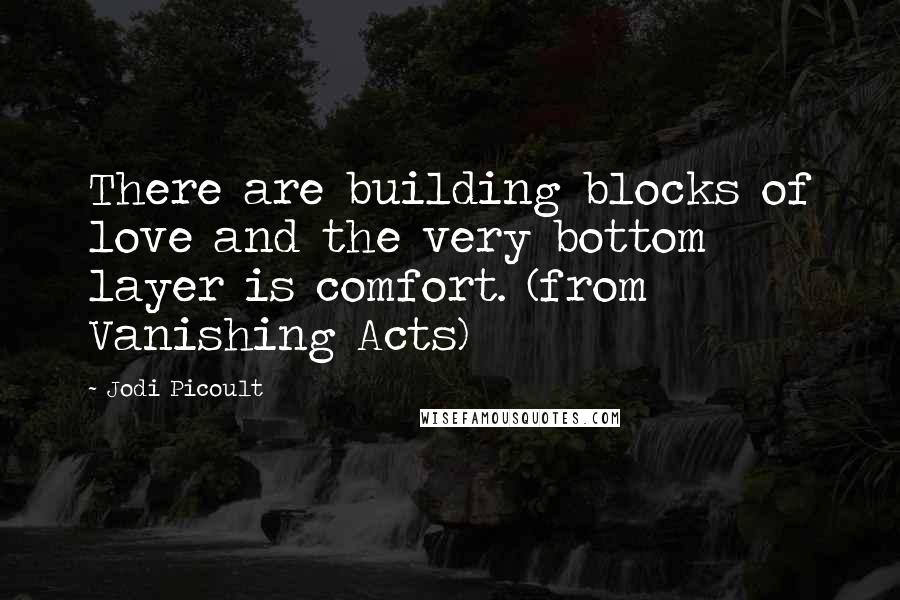 Jodi Picoult Quotes: There are building blocks of love and the very bottom layer is comfort. (from Vanishing Acts)