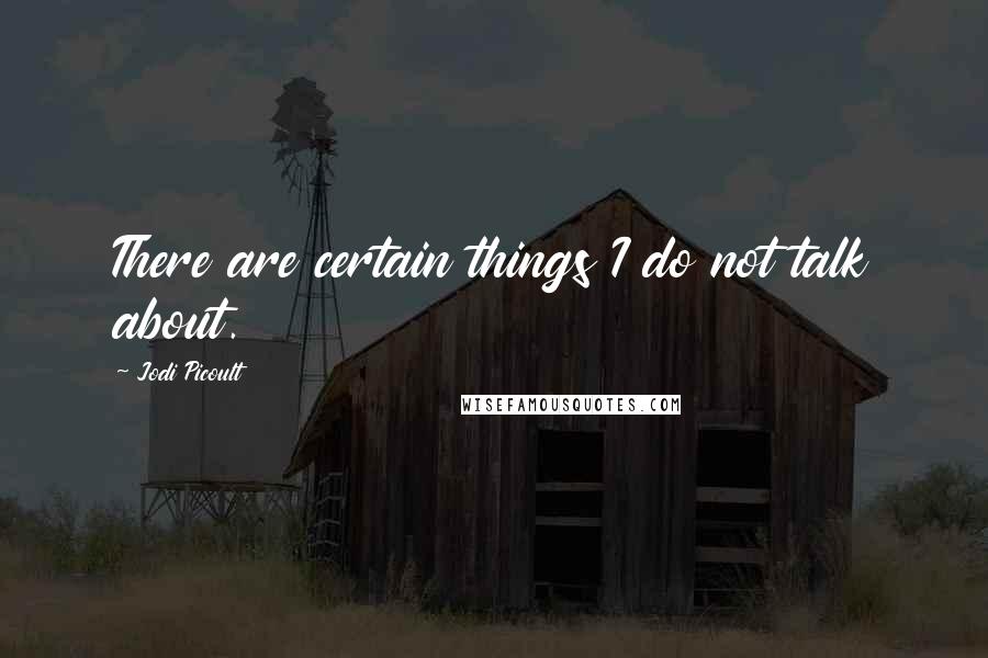 Jodi Picoult Quotes: There are certain things I do not talk about.