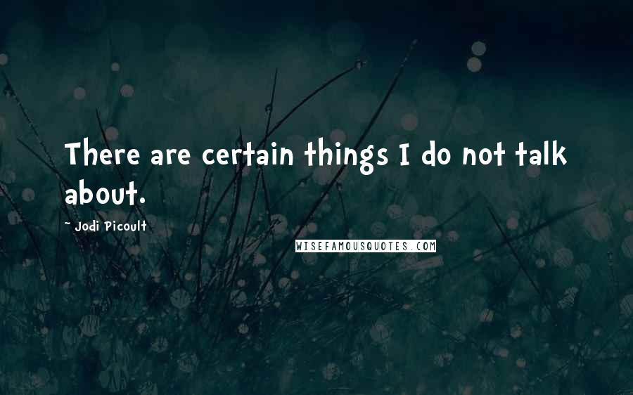 Jodi Picoult Quotes: There are certain things I do not talk about.