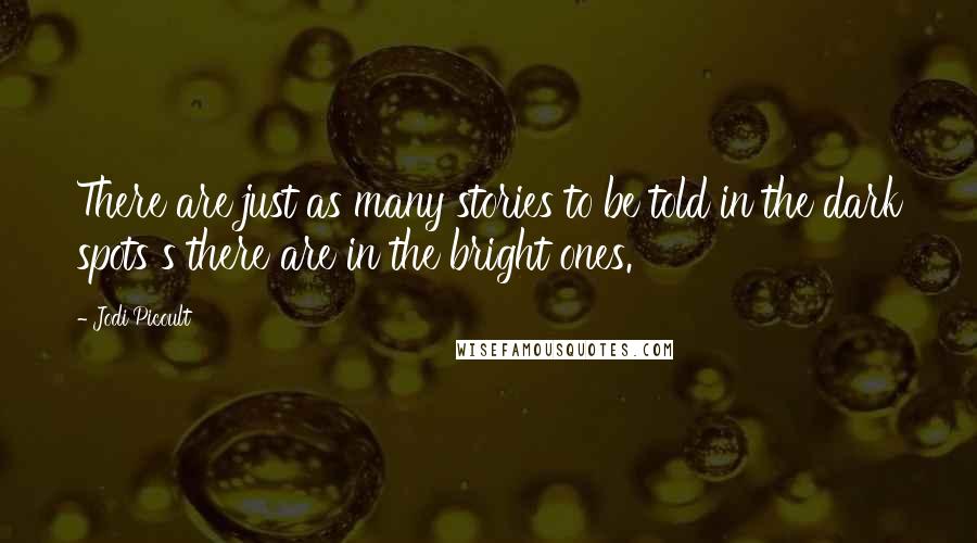 Jodi Picoult Quotes: There are just as many stories to be told in the dark spots s there are in the bright ones.