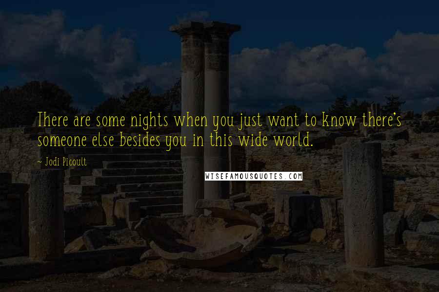 Jodi Picoult Quotes: There are some nights when you just want to know there's someone else besides you in this wide world.