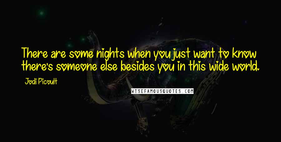 Jodi Picoult Quotes: There are some nights when you just want to know there's someone else besides you in this wide world.