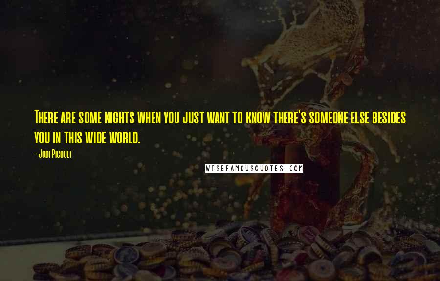 Jodi Picoult Quotes: There are some nights when you just want to know there's someone else besides you in this wide world.