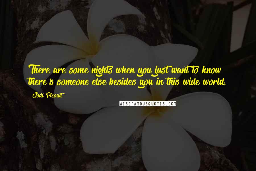 Jodi Picoult Quotes: There are some nights when you just want to know there's someone else besides you in this wide world.
