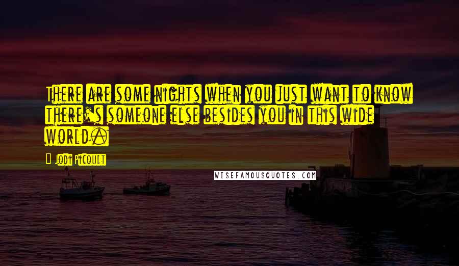 Jodi Picoult Quotes: There are some nights when you just want to know there's someone else besides you in this wide world.