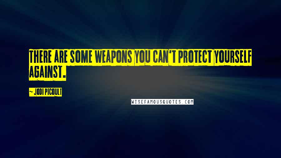 Jodi Picoult Quotes: There are some weapons you can't protect yourself against.