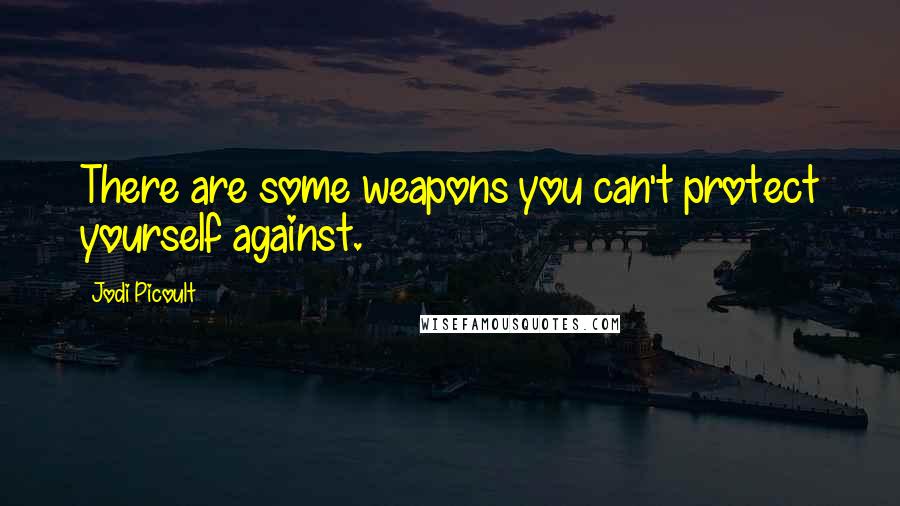 Jodi Picoult Quotes: There are some weapons you can't protect yourself against.