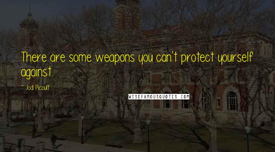 Jodi Picoult Quotes: There are some weapons you can't protect yourself against.