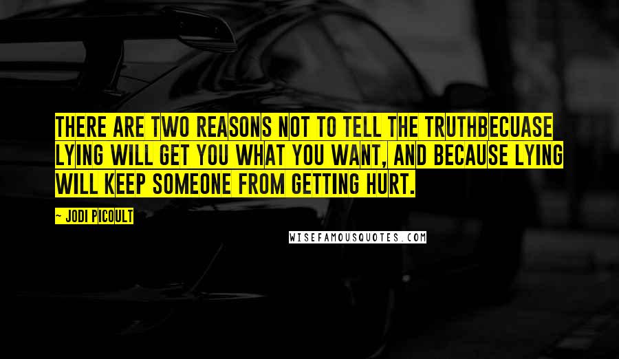 Jodi Picoult Quotes: There are two reasons not to tell the truthbecuase lying will get you what you want, and because lying will keep someone from getting hurt.