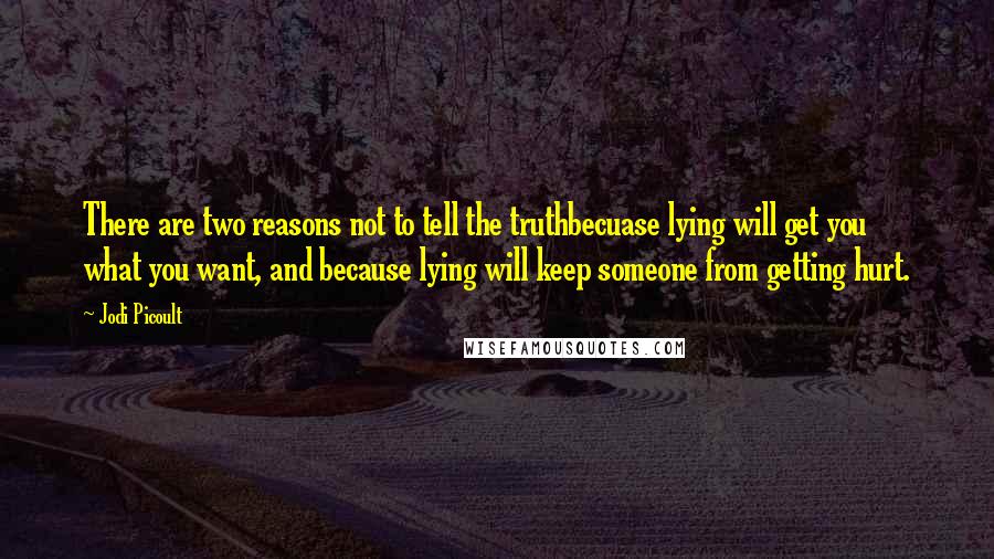 Jodi Picoult Quotes: There are two reasons not to tell the truthbecuase lying will get you what you want, and because lying will keep someone from getting hurt.