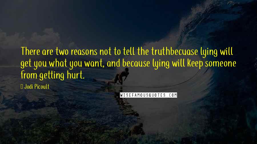 Jodi Picoult Quotes: There are two reasons not to tell the truthbecuase lying will get you what you want, and because lying will keep someone from getting hurt.