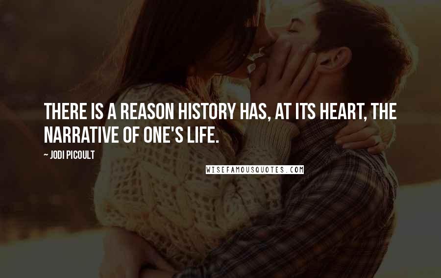 Jodi Picoult Quotes: There is a reason history has, at its heart, the narrative of one's life.