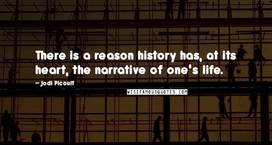 Jodi Picoult Quotes: There is a reason history has, at its heart, the narrative of one's life.