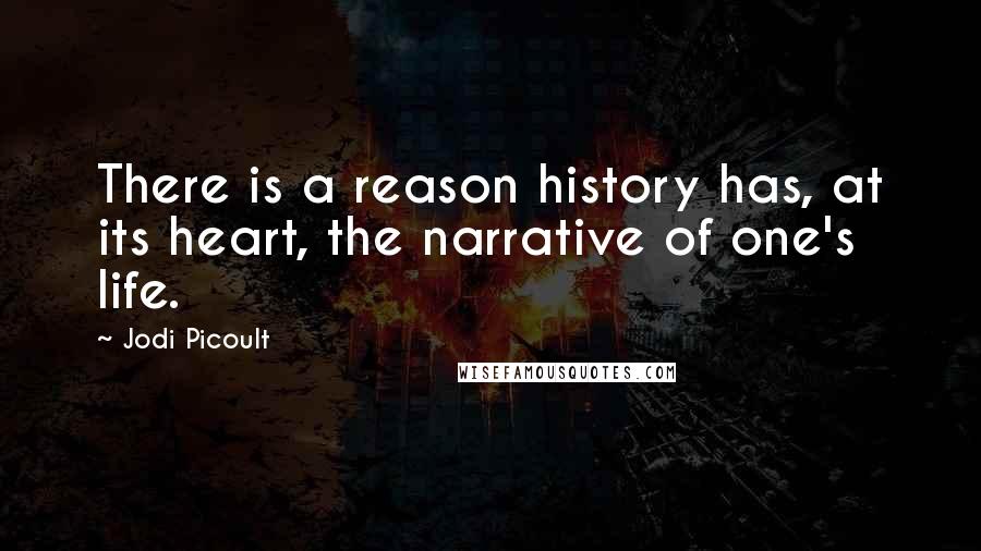 Jodi Picoult Quotes: There is a reason history has, at its heart, the narrative of one's life.