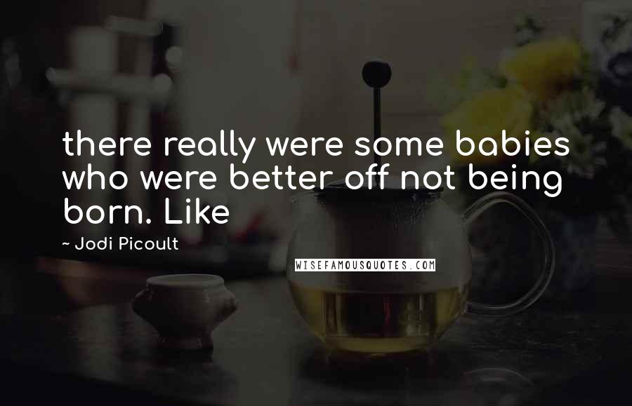 Jodi Picoult Quotes: there really were some babies who were better off not being born. Like