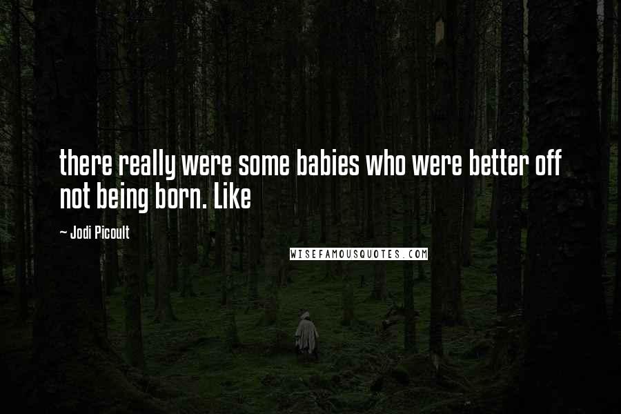 Jodi Picoult Quotes: there really were some babies who were better off not being born. Like