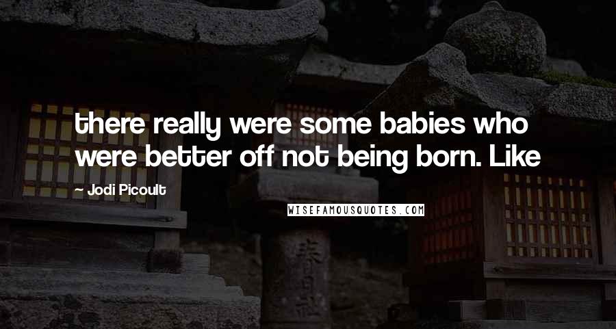 Jodi Picoult Quotes: there really were some babies who were better off not being born. Like