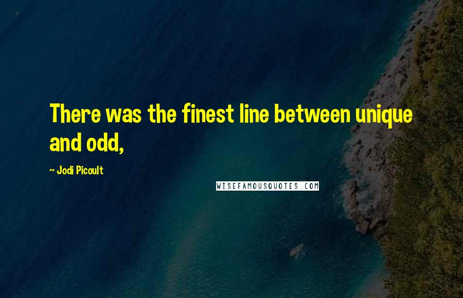 Jodi Picoult Quotes: There was the finest line between unique and odd,