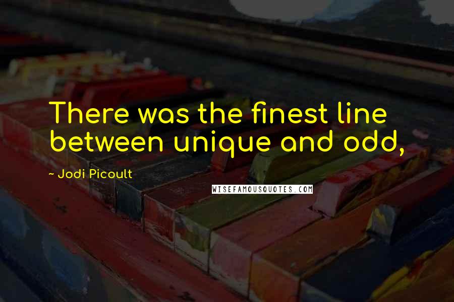 Jodi Picoult Quotes: There was the finest line between unique and odd,