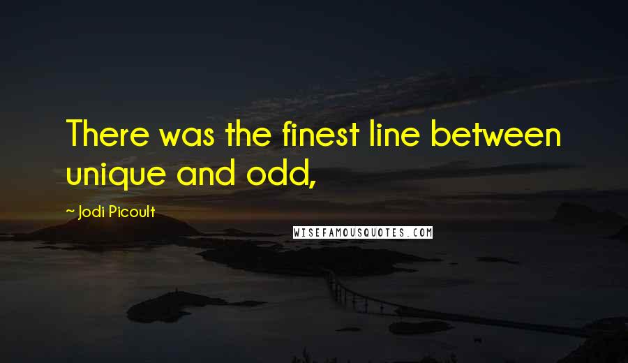 Jodi Picoult Quotes: There was the finest line between unique and odd,