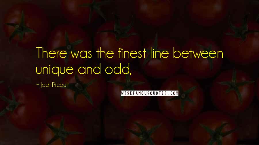 Jodi Picoult Quotes: There was the finest line between unique and odd,