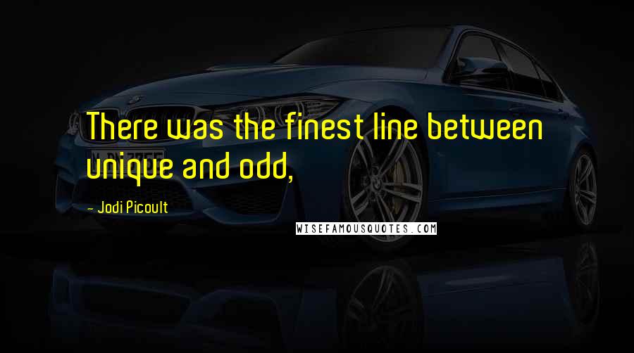 Jodi Picoult Quotes: There was the finest line between unique and odd,