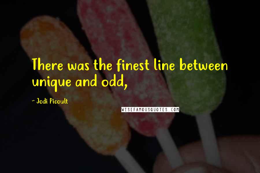 Jodi Picoult Quotes: There was the finest line between unique and odd,