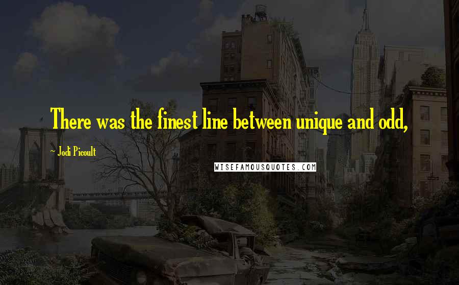 Jodi Picoult Quotes: There was the finest line between unique and odd,