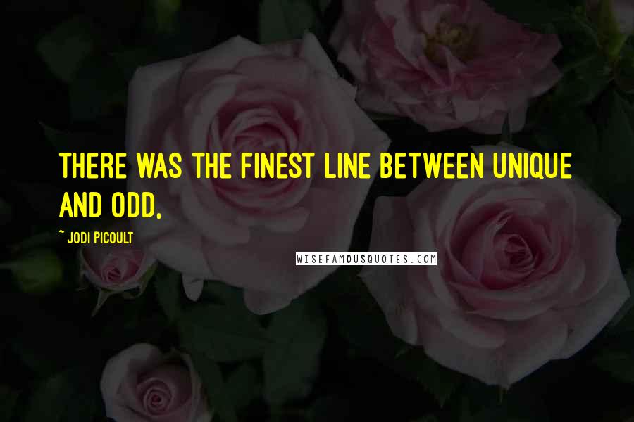 Jodi Picoult Quotes: There was the finest line between unique and odd,