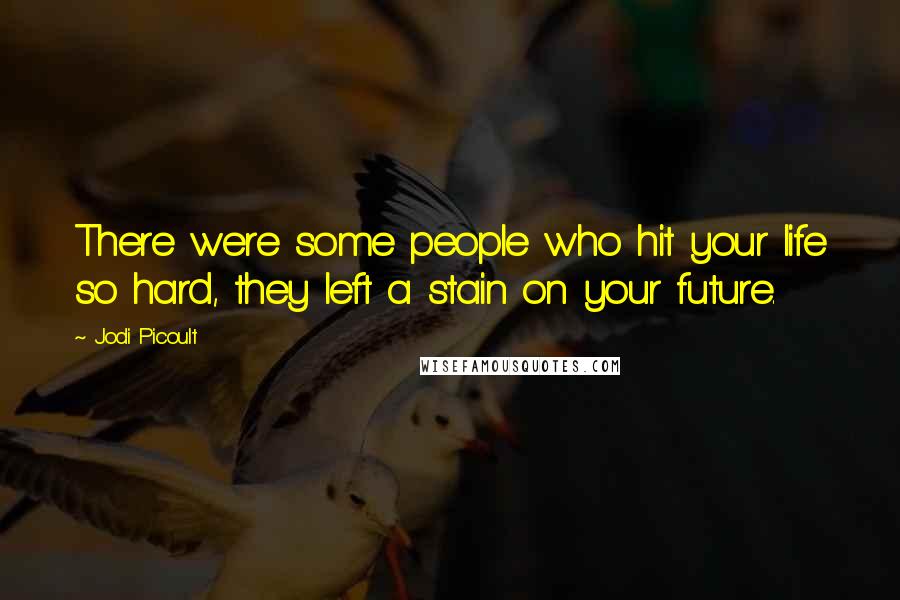 Jodi Picoult Quotes: There were some people who hit your life so hard, they left a stain on your future.