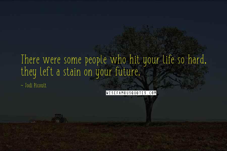 Jodi Picoult Quotes: There were some people who hit your life so hard, they left a stain on your future.