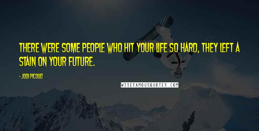 Jodi Picoult Quotes: There were some people who hit your life so hard, they left a stain on your future.