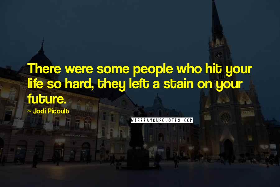 Jodi Picoult Quotes: There were some people who hit your life so hard, they left a stain on your future.