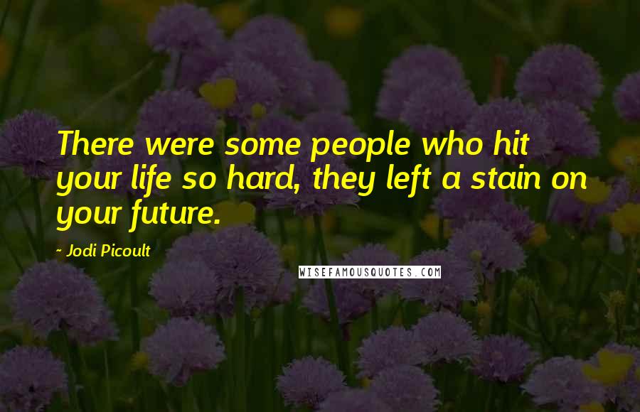 Jodi Picoult Quotes: There were some people who hit your life so hard, they left a stain on your future.